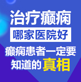 小骚货大鸡巴插逼视频北京治疗癫痫病医院哪家好